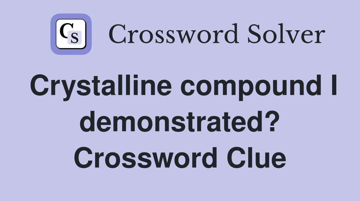 Crystalline compound I demonstrated? Crossword Clue