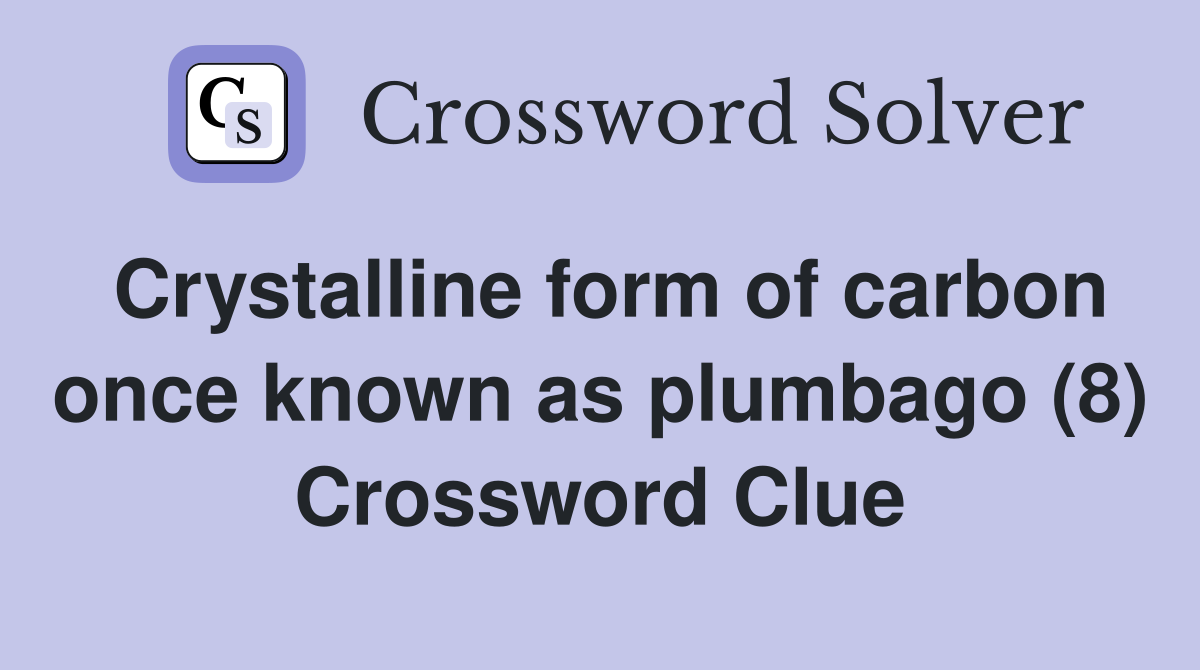Crystalline form of carbon once known as plumbago (8) Crossword Clue