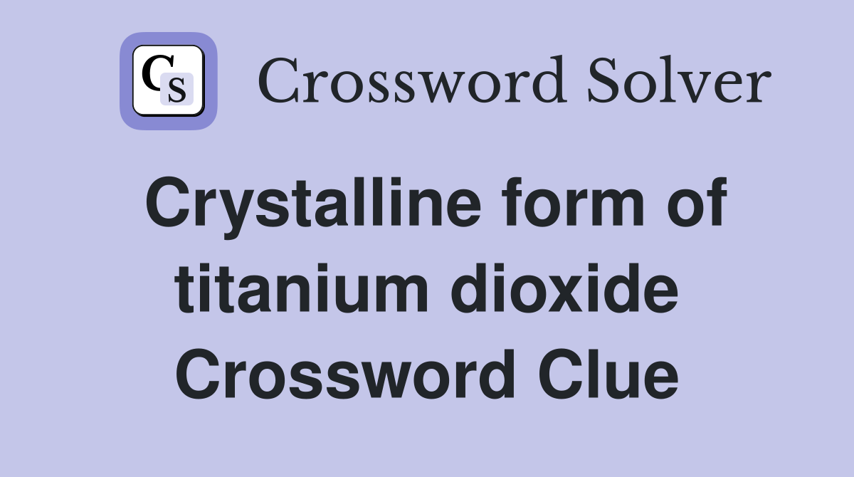 Crystalline form of titanium dioxide Crossword Clue