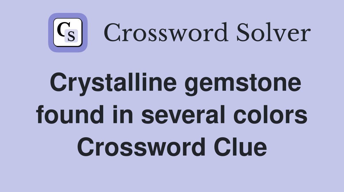 Crystalline gemstone found in several colors Crossword Clue