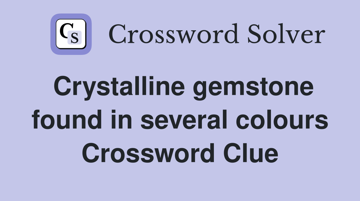 Crystalline gemstone found in several colours Crossword Clue