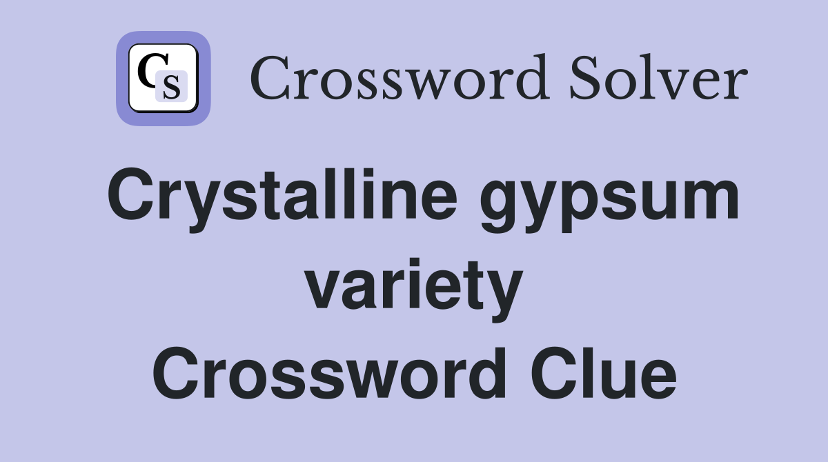 Crystalline gypsum variety Crossword Clue