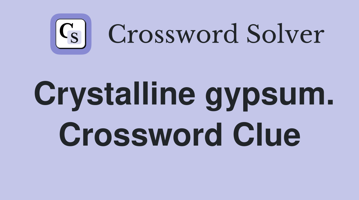 Crystalline gypsum. Crossword Clue