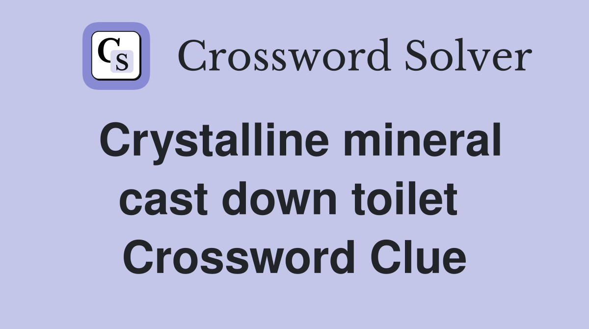 Crystalline mineral cast down toilet  Crossword Clue