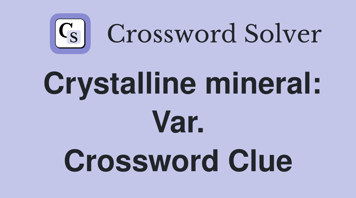 Crystalline mineral: Var. Crossword Clue