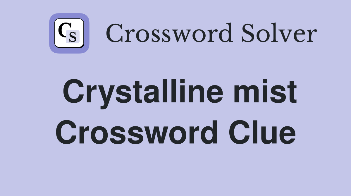 Crystalline mist Crossword Clue