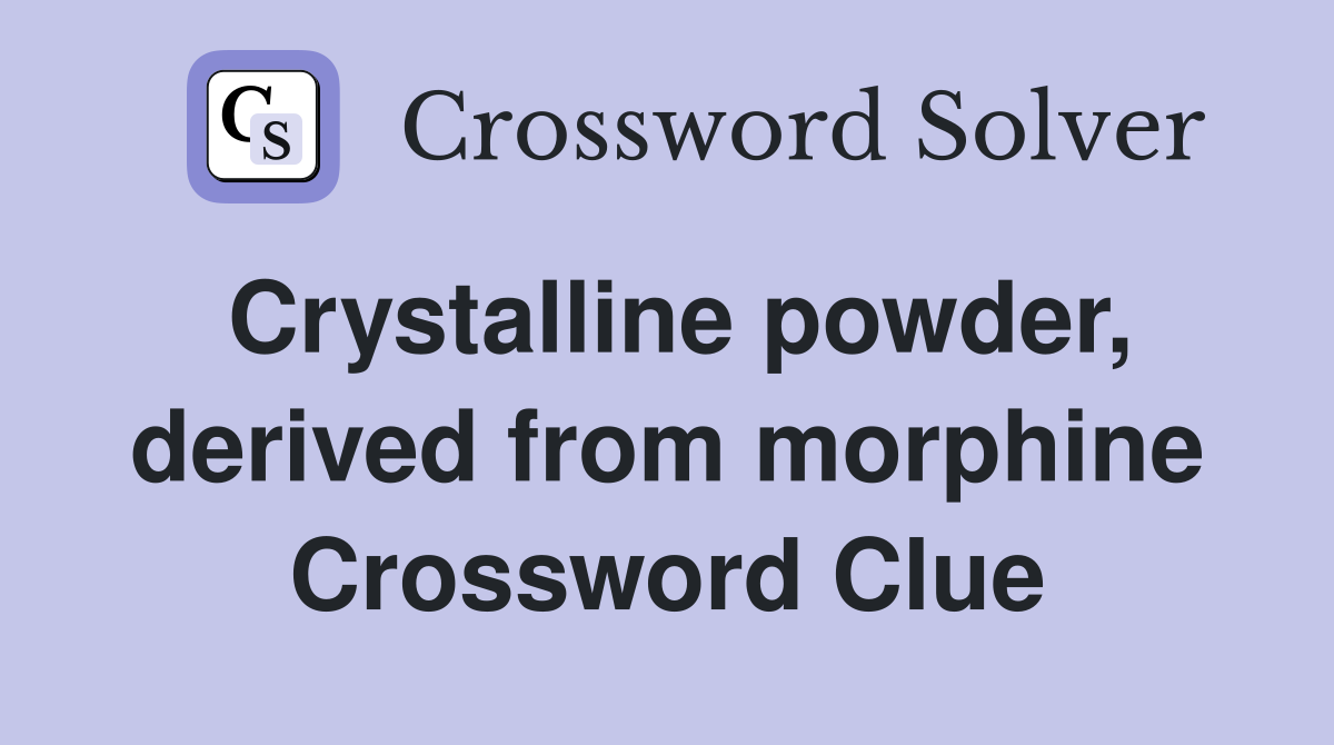 Crystalline powder, derived from morphine Crossword Clue