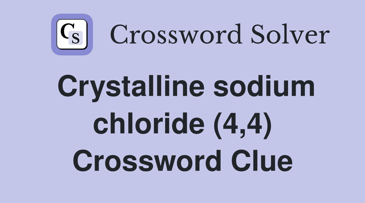 Crystalline sodium chloride (4,4) Crossword Clue