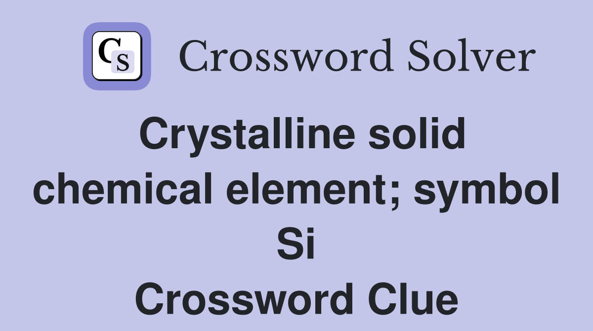 Crystalline solid chemical element; symbol Si Crossword Clue