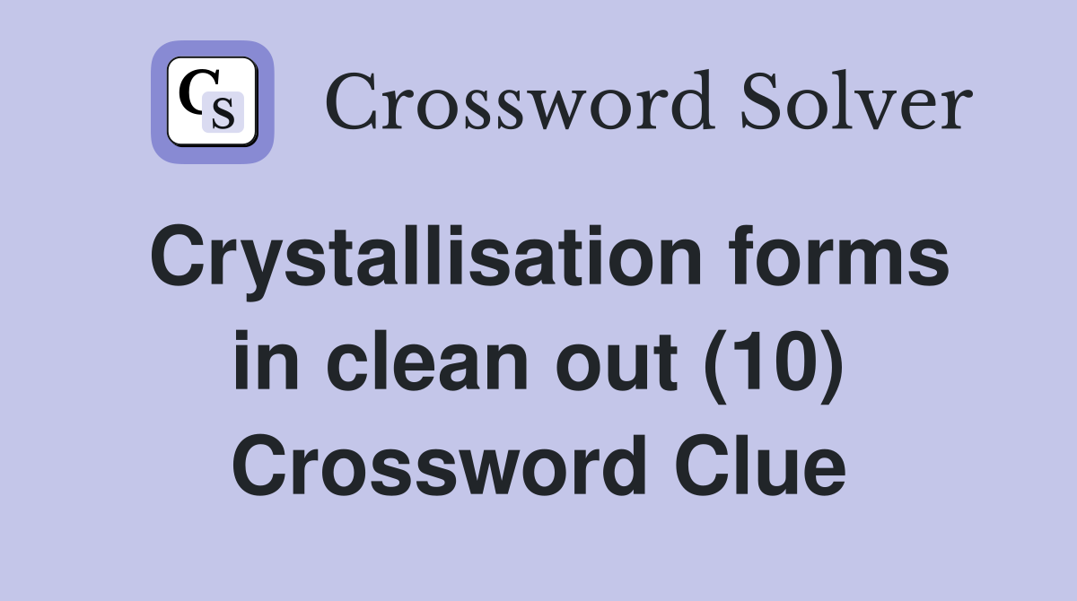 Crystallisation forms in clean out (10) Crossword Clue