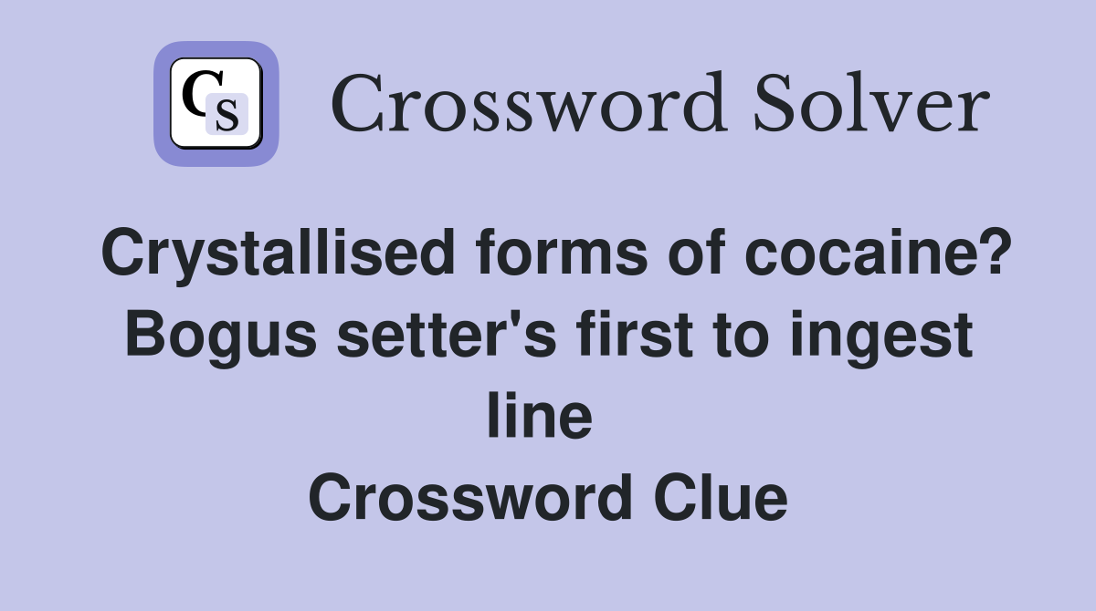 Crystallised forms of cocaine? Bogus setter's first to ingest line  Crossword Clue