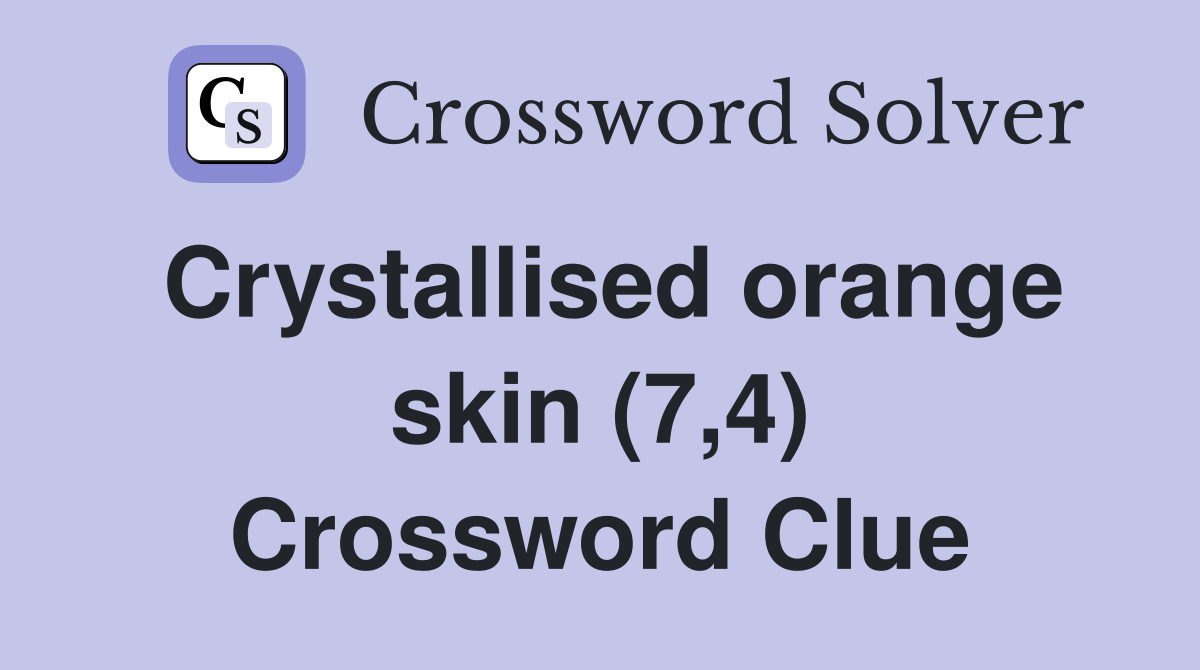 Crystallised orange skin (7,4) Crossword Clue