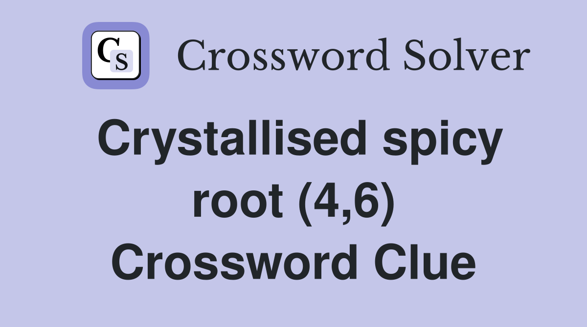 Crystallised spicy root (4,6) Crossword Clue