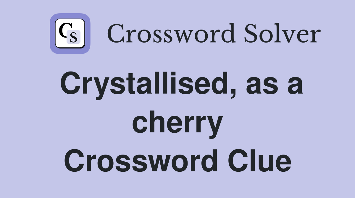 Crystallised, as a cherry Crossword Clue
