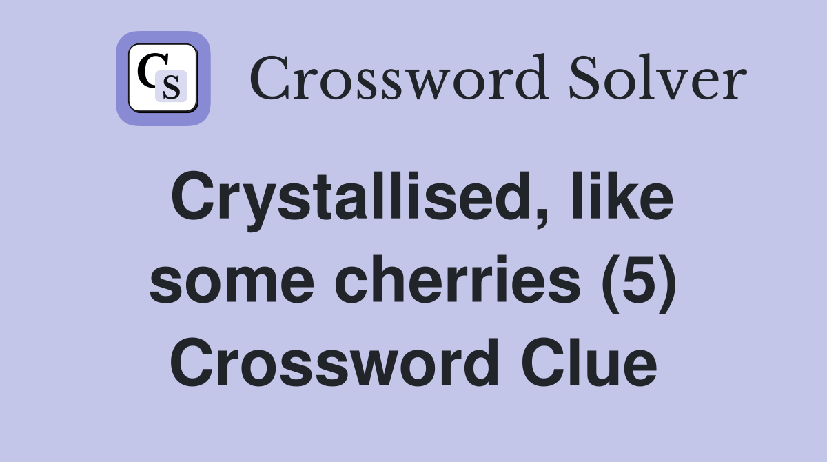 Crystallised, like some cherries (5) Crossword Clue