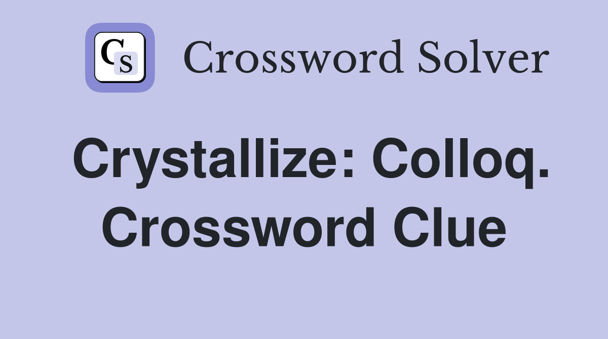 Crystallize: Colloq. Crossword Clue