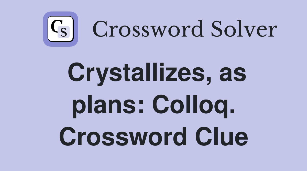 Crystallizes, as plans: Colloq. Crossword Clue