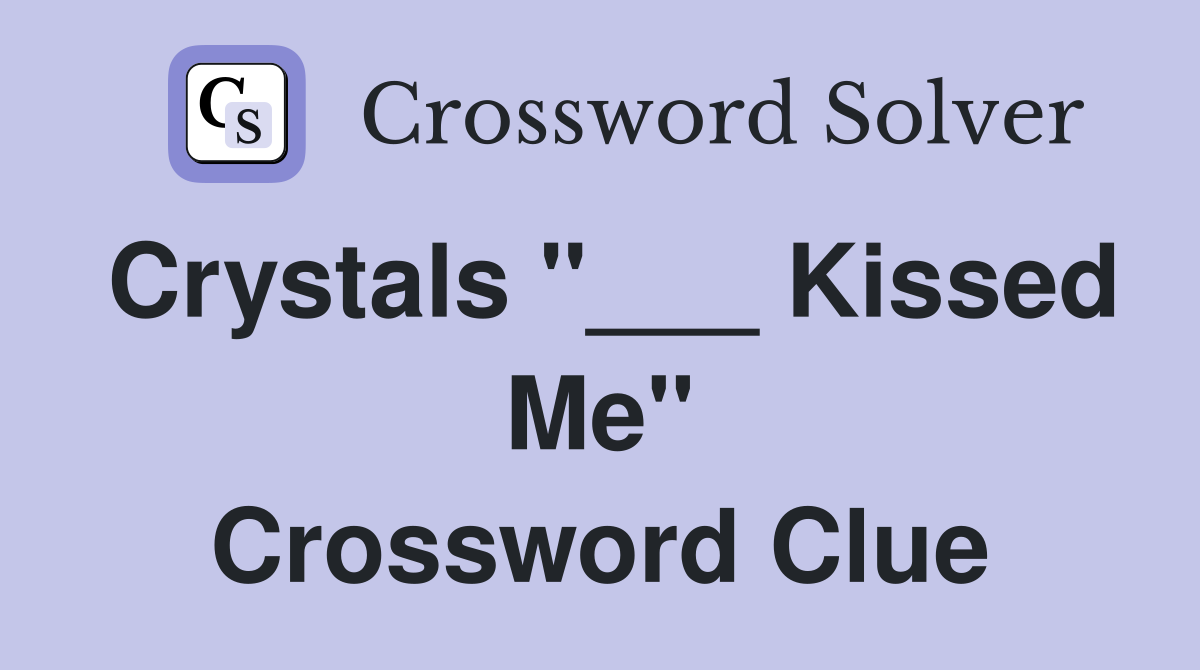 Crystals "___ Kissed Me" Crossword Clue