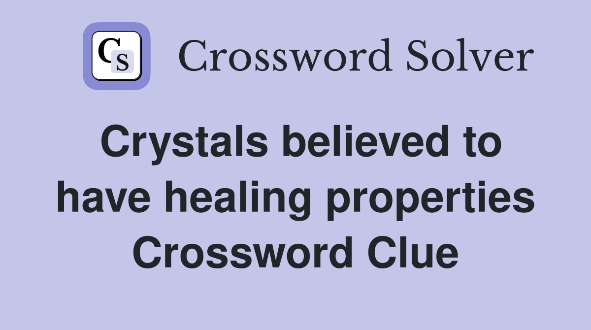 Crystals believed to have healing properties Crossword Clue