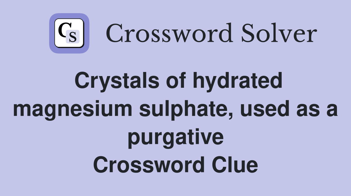 Crystals of hydrated magnesium sulphate, used as a purgative Crossword Clue