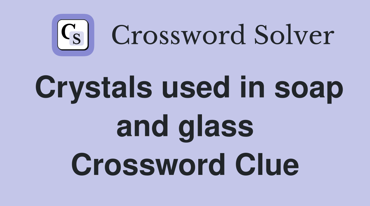 Crystals used in soap and glass Crossword Clue