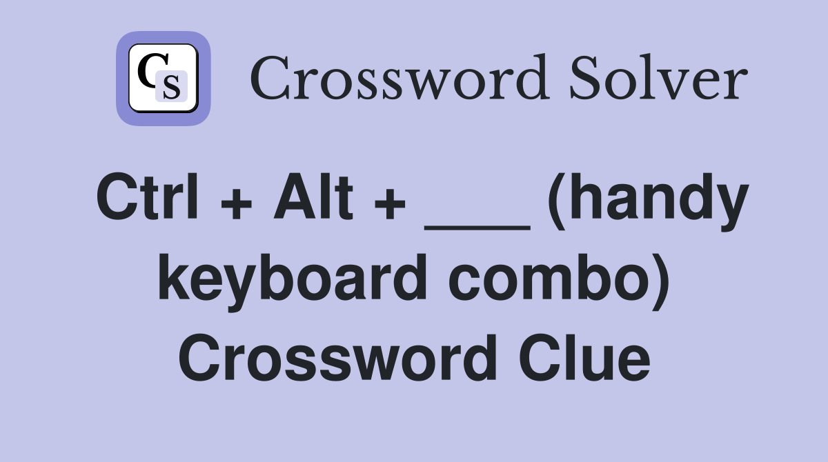 Ctrl + Alt + ___ (handy keyboard combo) Crossword Clue