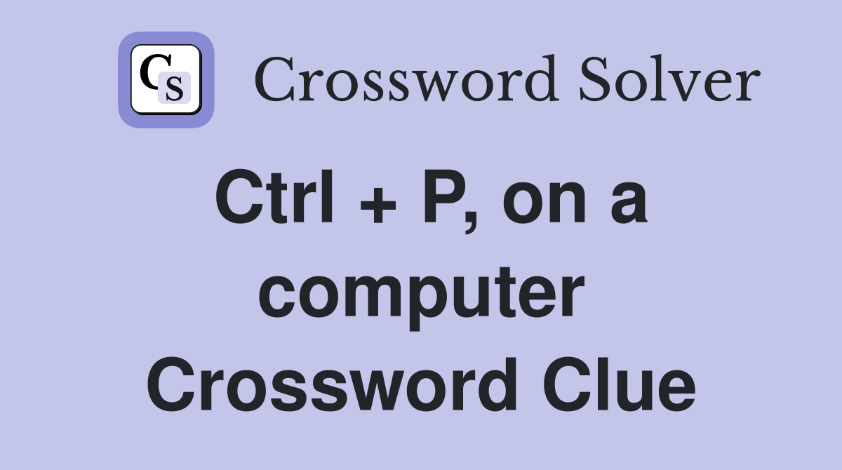 Ctrl + P, on a computer Crossword Clue
