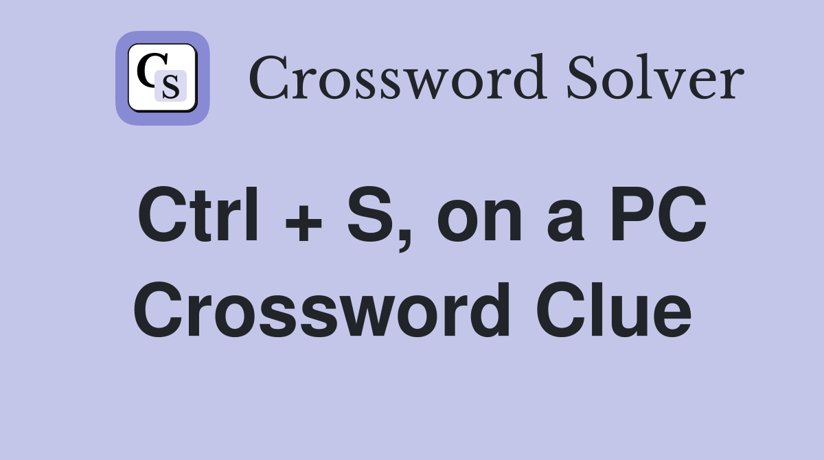 Ctrl + S, on a PC Crossword Clue