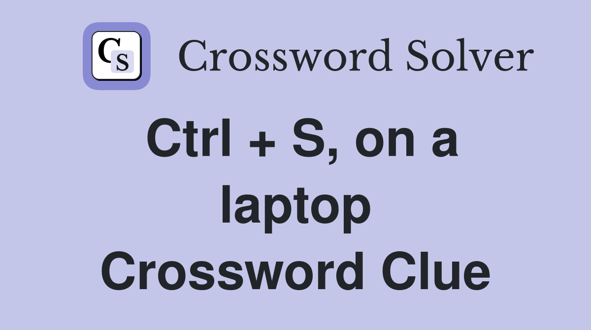 Ctrl + S, on a laptop Crossword Clue