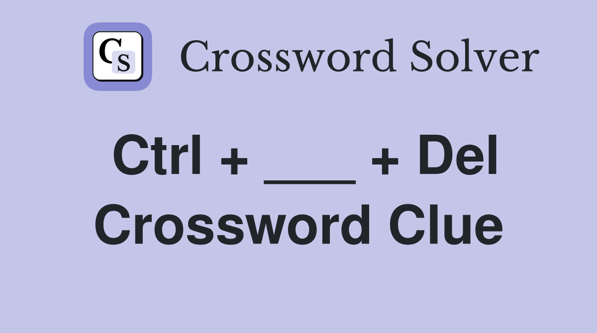 Ctrl + ___ + Del Crossword Clue