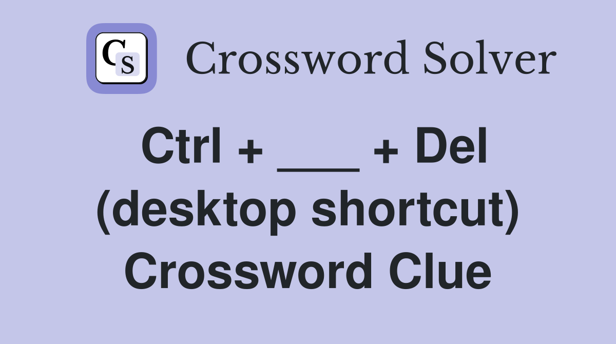 Ctrl + ___ + Del (desktop shortcut) Crossword Clue