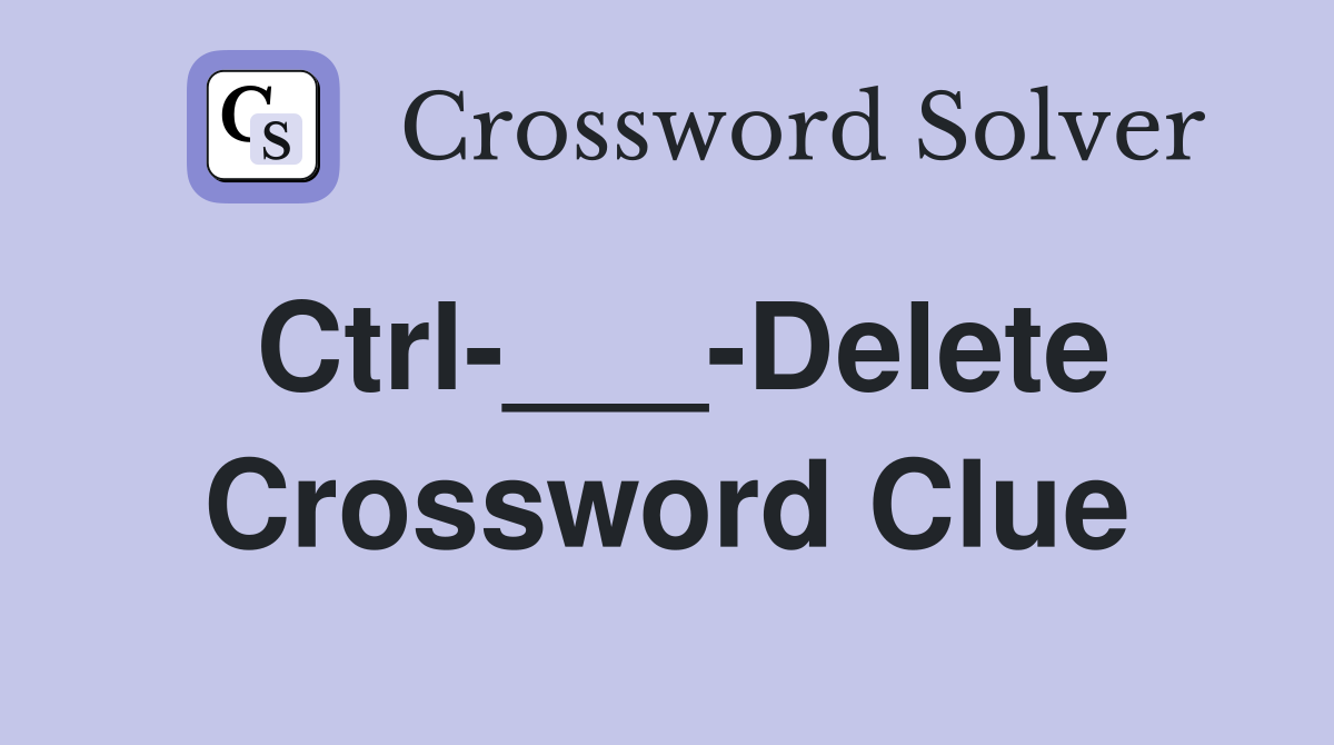 Ctrl-___-Delete Crossword Clue