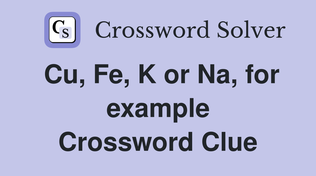 Cu, Fe, K or Na, for example Crossword Clue