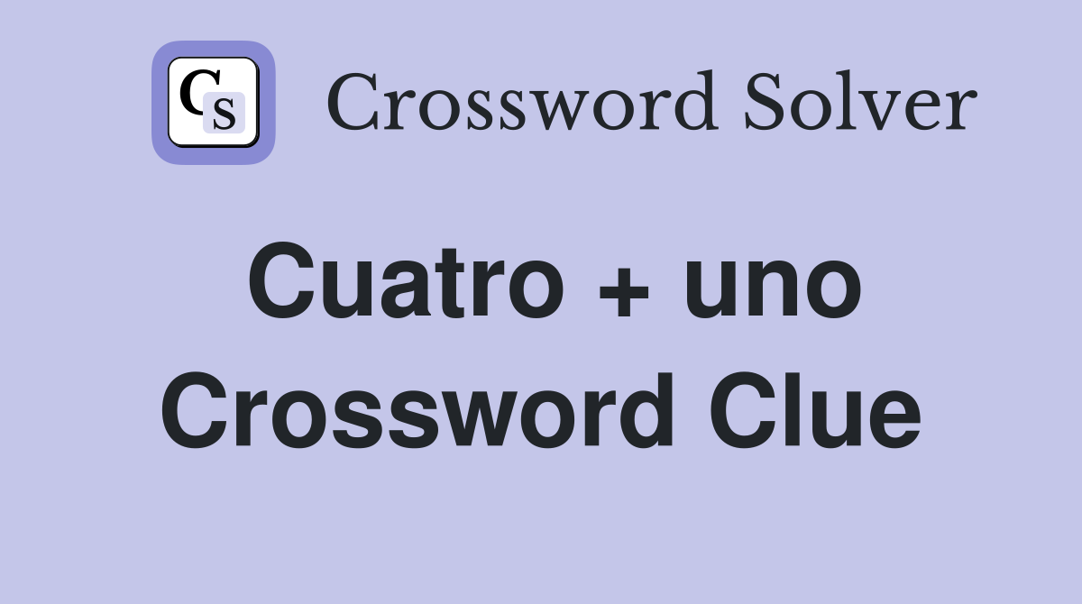Cuatro + uno Crossword Clue