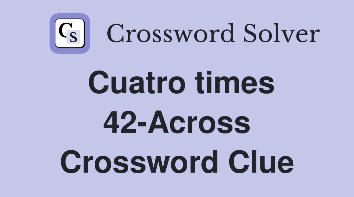 Cuatro times 42-Across Crossword Clue