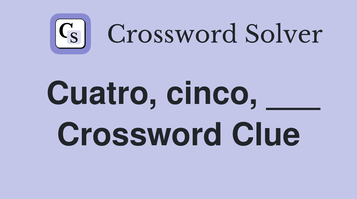 Cuatro, cinco, ___ Crossword Clue