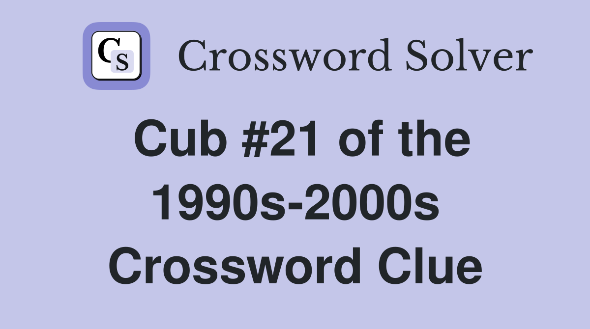 Cub #21 of the 1990s-2000s Crossword Clue