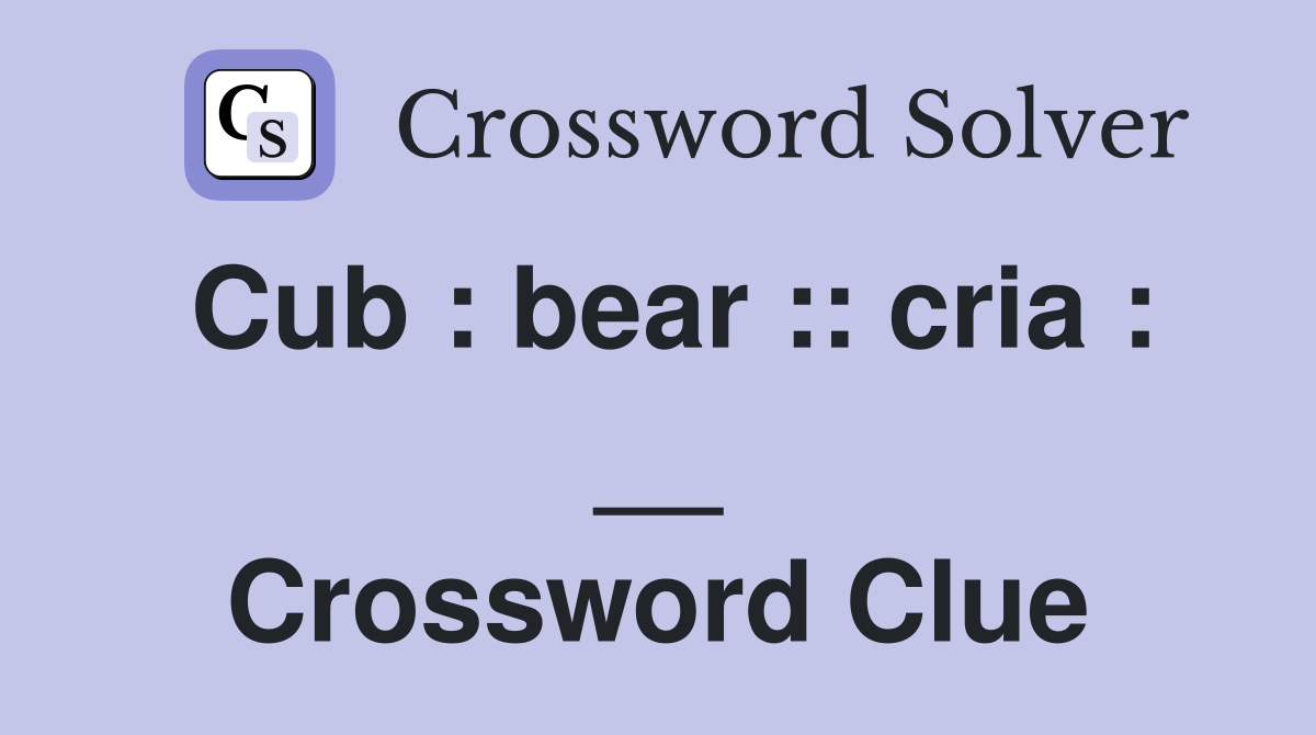 Cub : bear :: cria : __ Crossword Clue