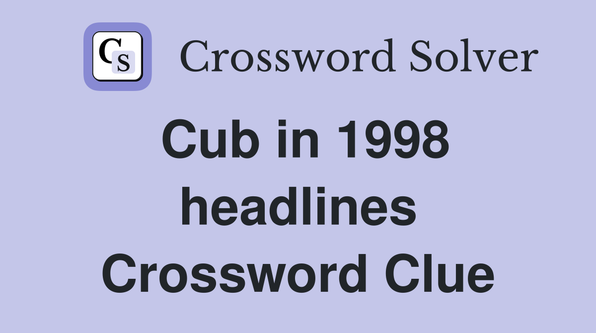Cub in 1998 headlines Crossword Clue