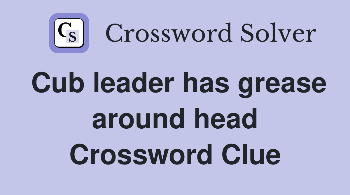 Cub leader has grease around head Crossword Clue