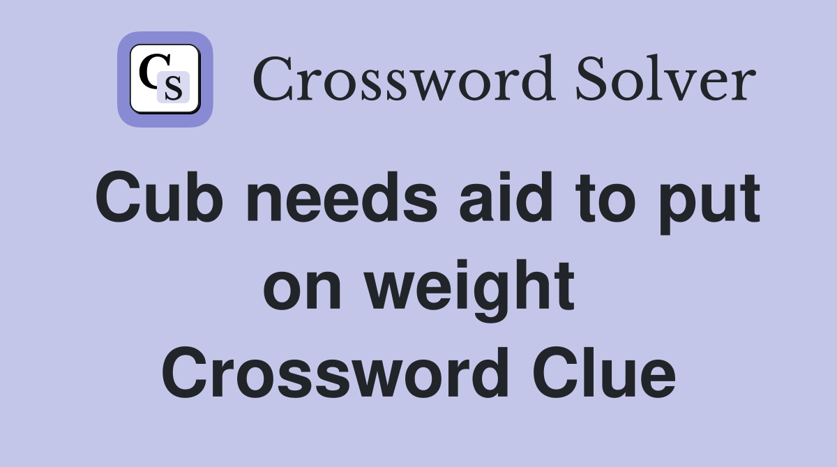 Cub needs aid to put on weight Crossword Clue