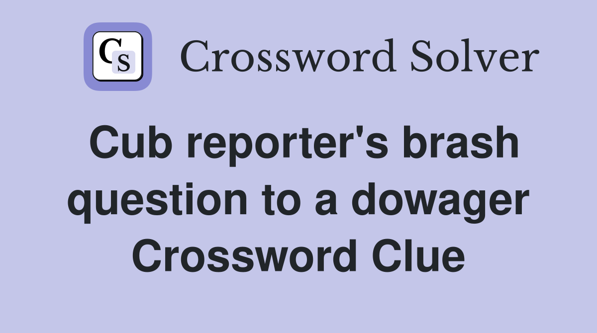 Cub reporter's brash question to a dowager Crossword Clue