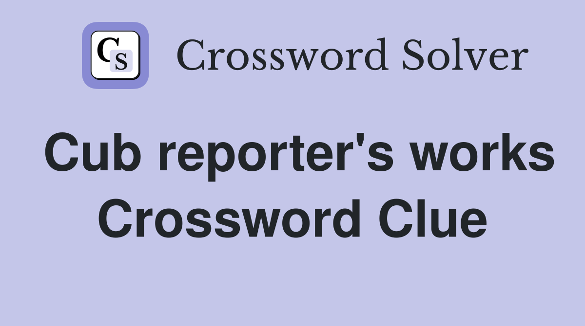 Cub reporter's works Crossword Clue