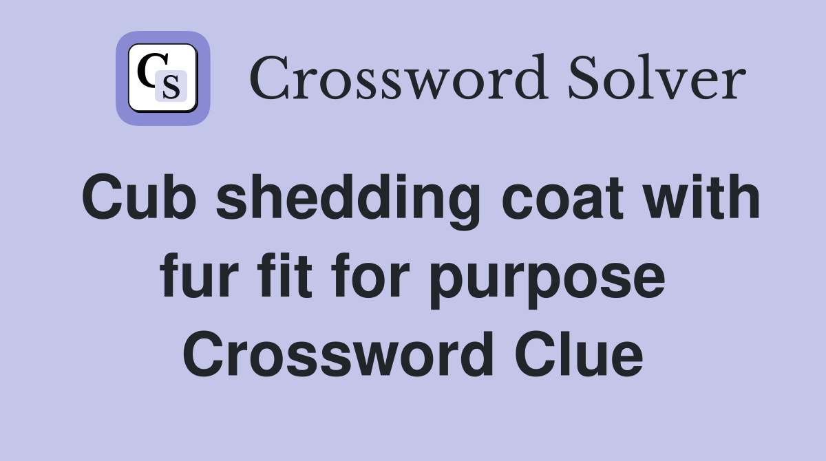 Cub shedding coat with fur fit for purpose Crossword Clue