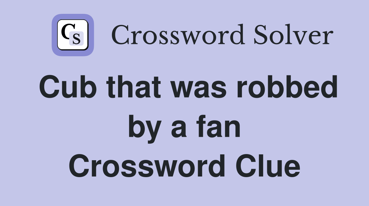 Cub that was robbed by a fan Crossword Clue