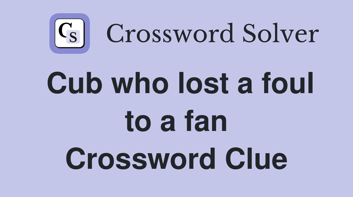 Cub who lost a foul to a fan Crossword Clue