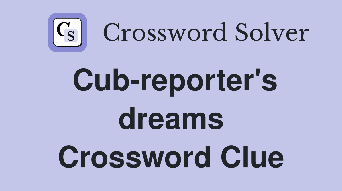Cub-reporter's dreams Crossword Clue