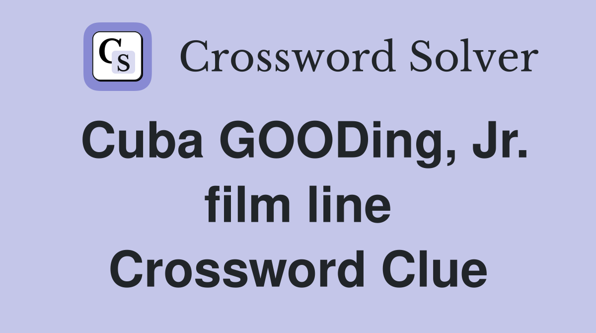 Cuba GOODing, Jr. film line Crossword Clue