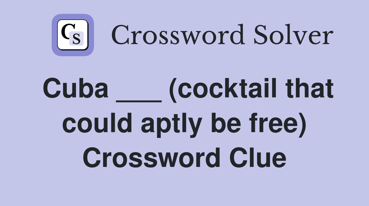 Cuba ___ (cocktail that could aptly be free) Crossword Clue