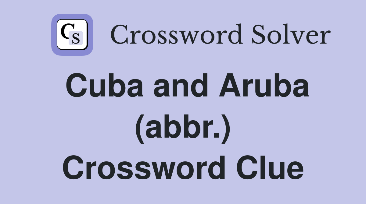Cuba and Aruba (abbr.) Crossword Clue